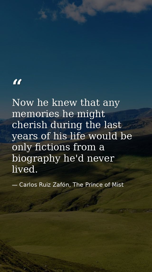 Now he knew that any memories he might cherish during the last years of his life would be only fictions from a biography — Carlos Ruiz Zafón, The Prince of Mist