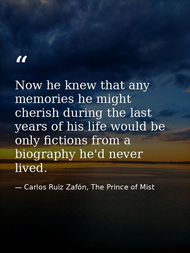 Now he knew that any memories he might cherish during the last years of his life would be only fictions from a biography — Carlos Ruiz Zafón, The Prince of Mist
