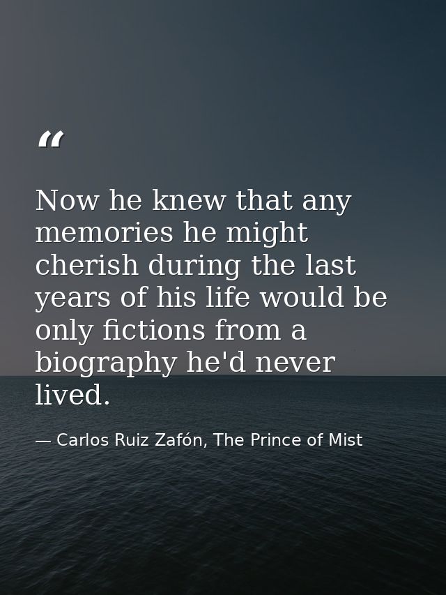 Now he knew that any memories he might cherish during the last years of his life would be only fictions from a biography — Carlos Ruiz Zafón, The Prince of Mist