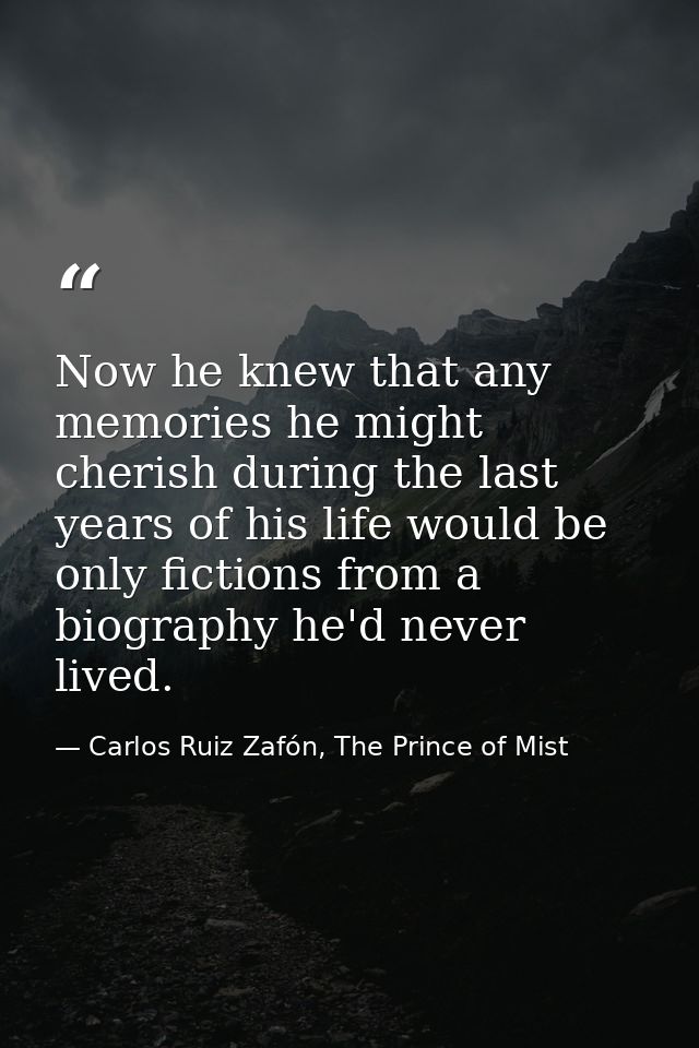 Now he knew that any memories he might cherish during the last years of his life would be only fictions from a biography — Carlos Ruiz Zafón, The Prince of Mist