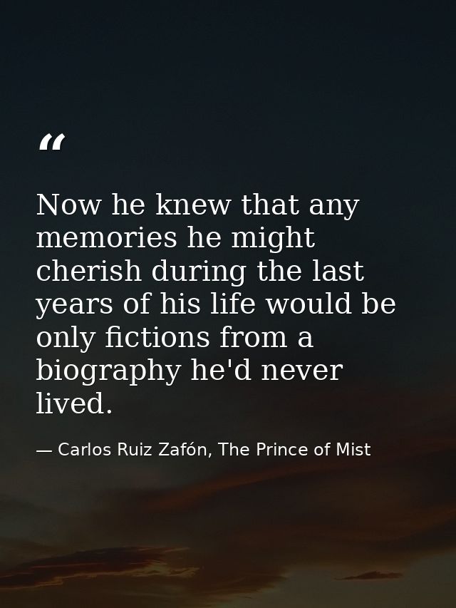 Now he knew that any memories he might cherish during the last years of his life would be only fictions from a biography — Carlos Ruiz Zafón, The Prince of Mist