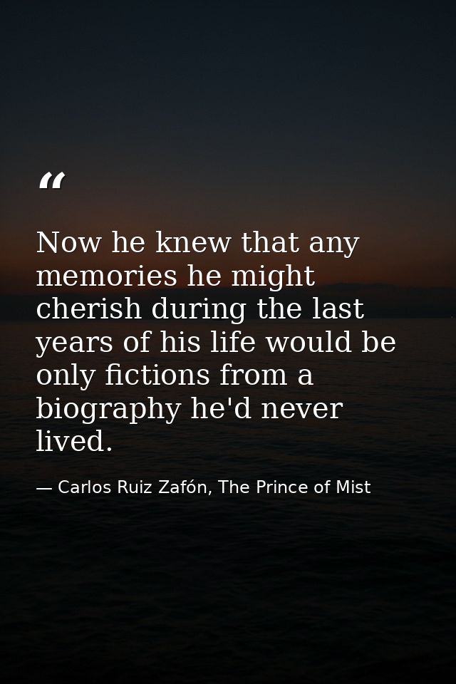 Now he knew that any memories he might cherish during the last years of his life would be only fictions from a biography — Carlos Ruiz Zafón, The Prince of Mist