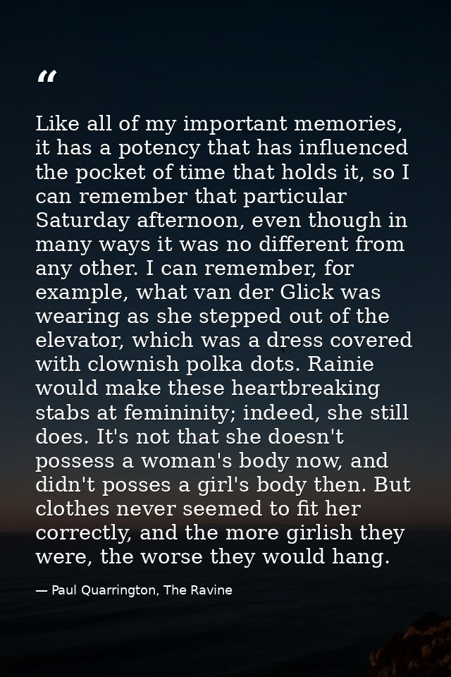 Like all of my important memories, it has a potency that has influenced the pocket of time that holds it, so I can remem — Paul Quarrington, The Ravine