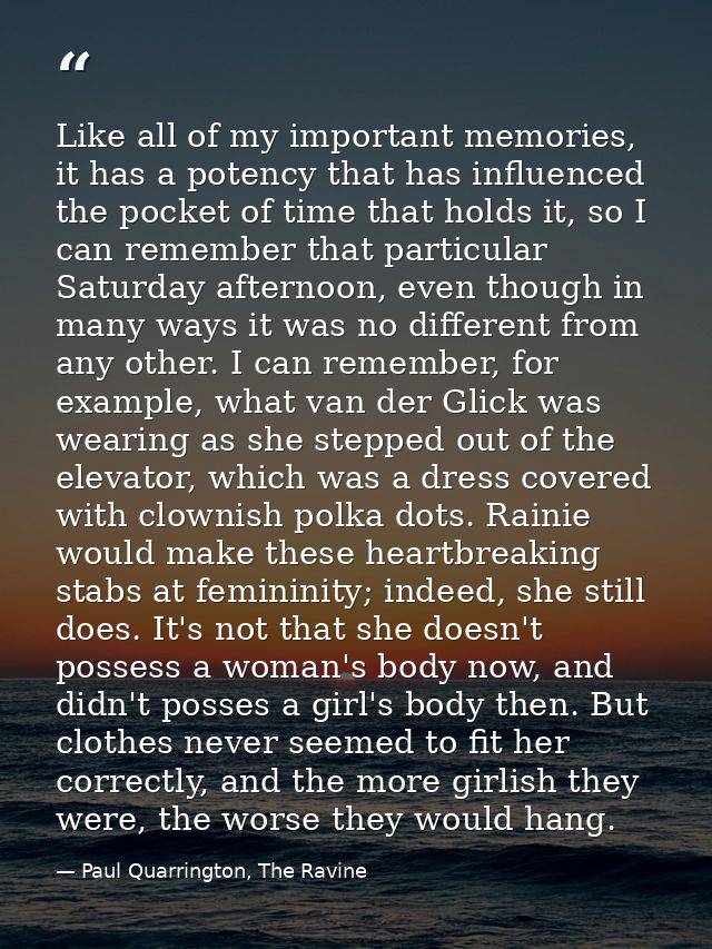 Like all of my important memories, it has a potency that has influenced the pocket of time that holds it, so I can remem — Paul Quarrington, The Ravine
