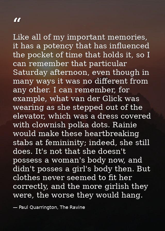Like all of my important memories, it has a potency that has influenced the pocket of time that holds it, so I can remem — Paul Quarrington, The Ravine