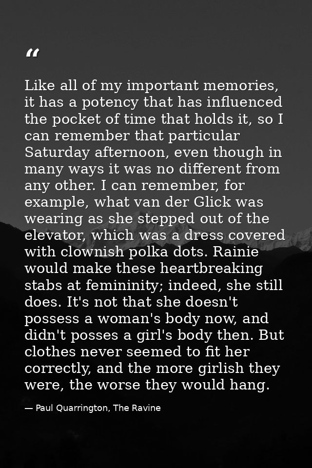 Like all of my important memories, it has a potency that has influenced the pocket of time that holds it, so I can remem — Paul Quarrington, The Ravine