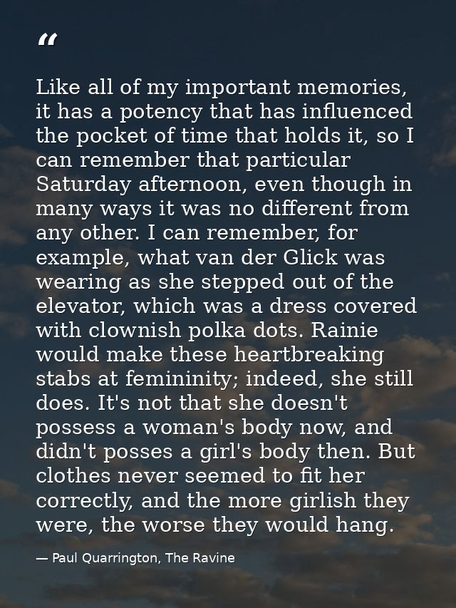 Like all of my important memories, it has a potency that has influenced the pocket of time that holds it, so I can remem — Paul Quarrington, The Ravine