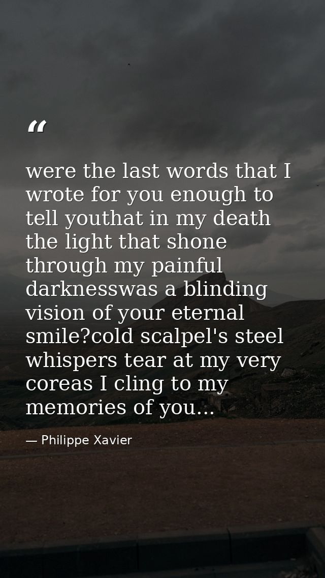 were the last words that I wrote for you enough to tell youthat in my death the light that shone through my painful dark — Philippe Xavier