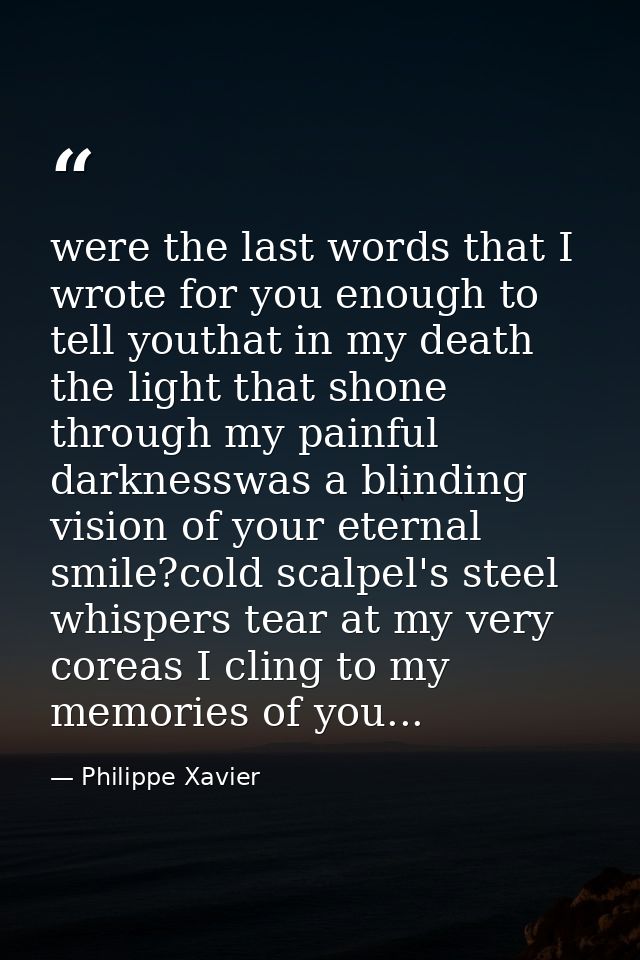 were the last words that I wrote for you enough to tell youthat in my death the light that shone through my painful dark — Philippe Xavier