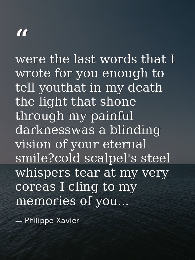 were the last words that I wrote for you enough to tell youthat in my death the light that shone through my painful dark — Philippe Xavier