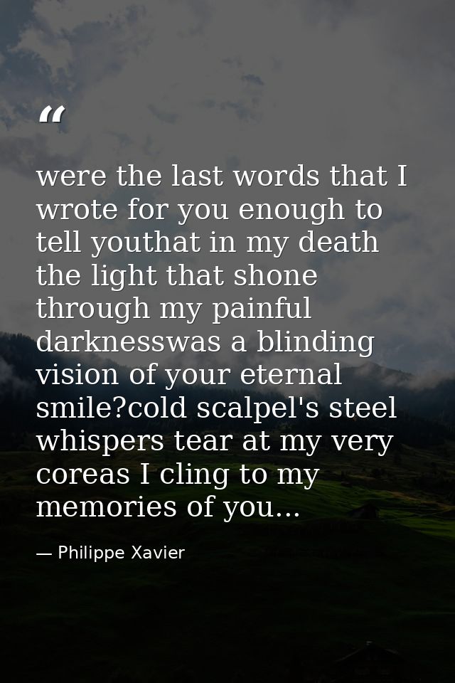 were the last words that I wrote for you enough to tell youthat in my death the light that shone through my painful dark — Philippe Xavier
