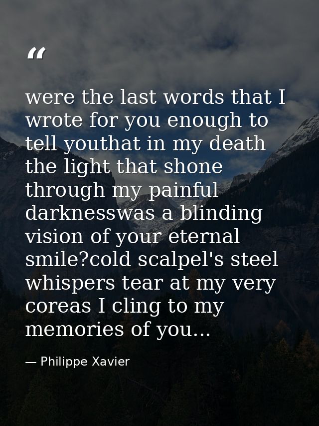 were the last words that I wrote for you enough to tell youthat in my death the light that shone through my painful dark — Philippe Xavier