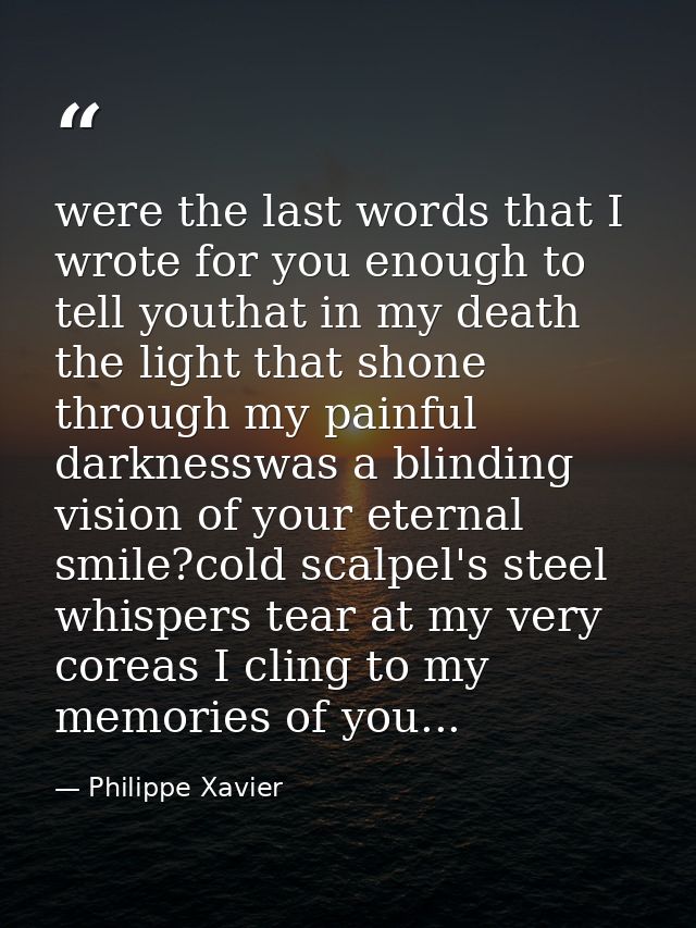 were the last words that I wrote for you enough to tell youthat in my death the light that shone through my painful dark — Philippe Xavier