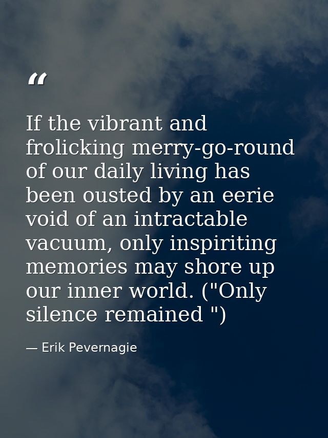 If the vibrant and frolicking merry-go-round of our daily living has been ousted by an eerie void of an intractable vacu — Erik Pevernagie