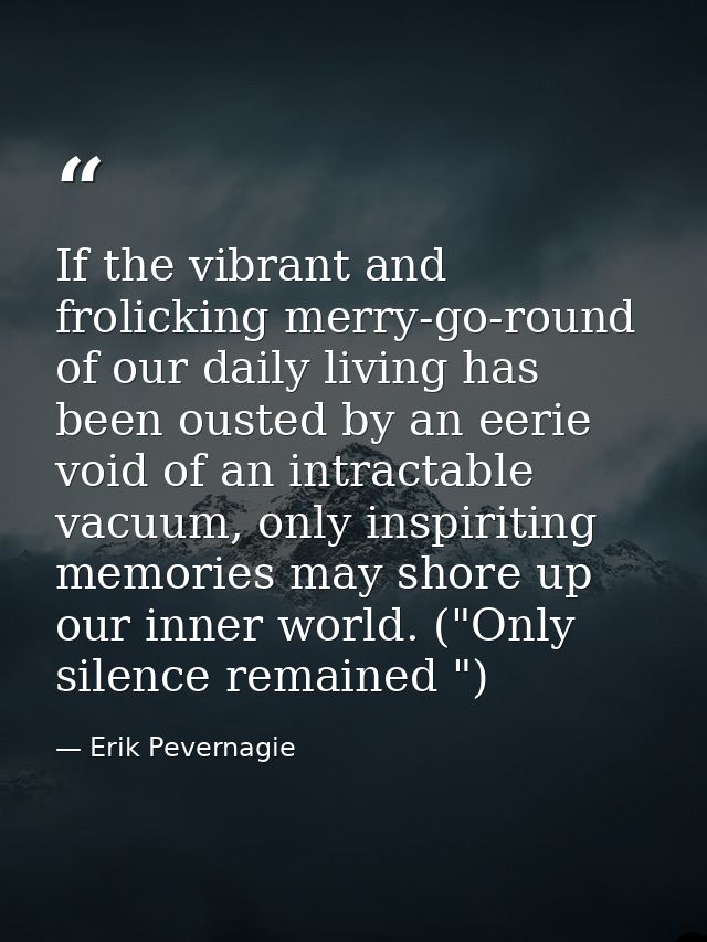 If the vibrant and frolicking merry-go-round of our daily living has been ousted by an eerie void of an intractable vacu — Erik Pevernagie