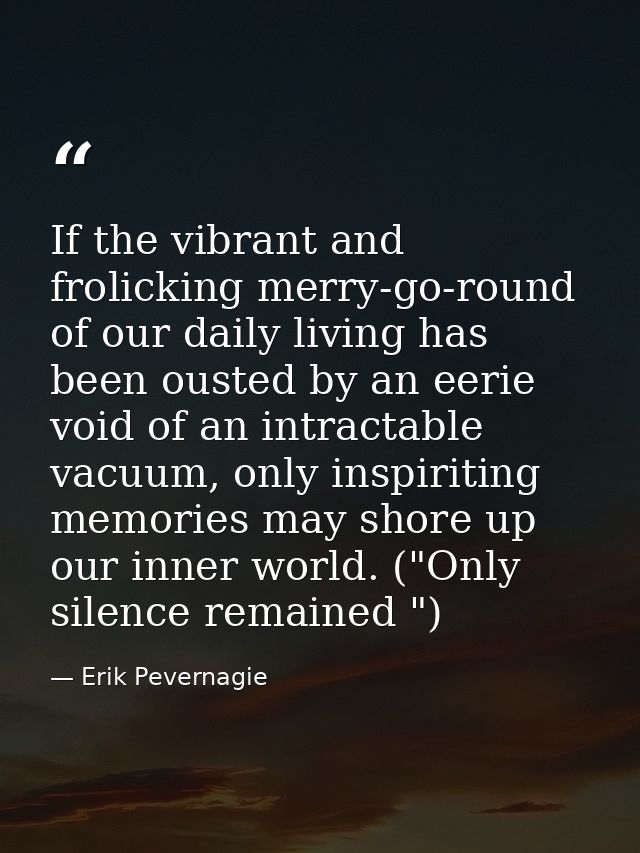 If the vibrant and frolicking merry-go-round of our daily living has been ousted by an eerie void of an intractable vacu — Erik Pevernagie
