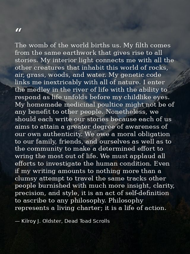 The womb of the world births us. My filth comes from the same earthwork that gives rise to all stories. My interior ligh — Kilroy J. Oldster, Dead Toad Scrolls