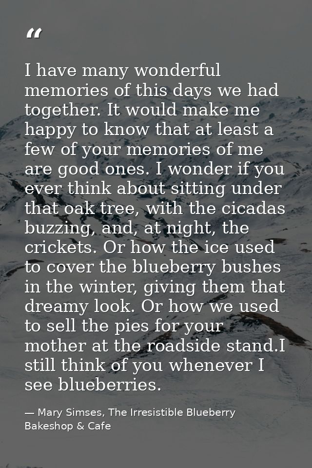 I have many wonderful memories of this days we had together. It would make me happy to know that at least a few of your  — Mary Simses, The Irresistible Blueberry Bakeshop & Cafe