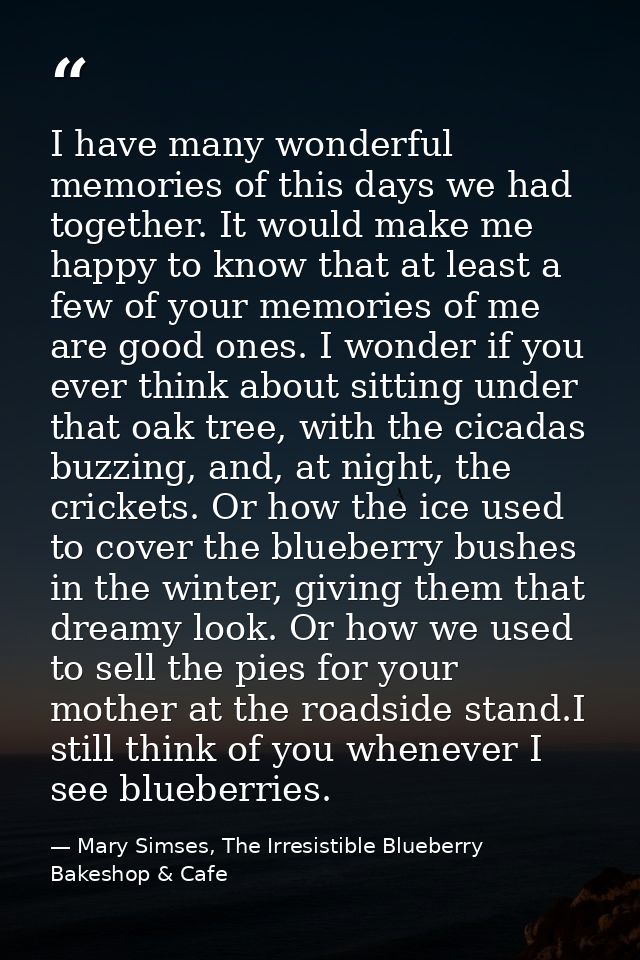 I have many wonderful memories of this days we had together. It would make me happy to know that at least a few of your  — Mary Simses, The Irresistible Blueberry Bakeshop & Cafe
