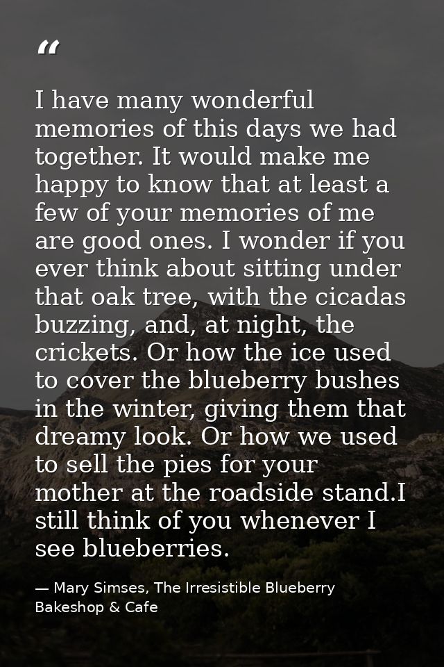 I have many wonderful memories of this days we had together. It would make me happy to know that at least a few of your  — Mary Simses, The Irresistible Blueberry Bakeshop & Cafe