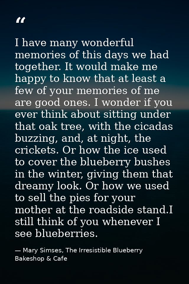 I have many wonderful memories of this days we had together. It would make me happy to know that at least a few of your  — Mary Simses, The Irresistible Blueberry Bakeshop & Cafe