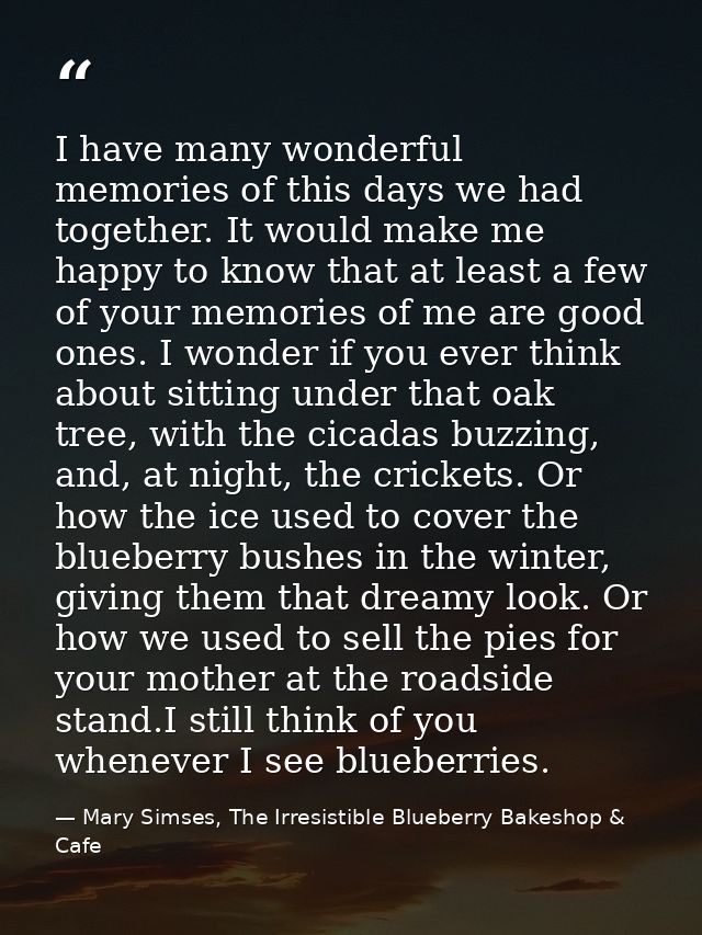 I have many wonderful memories of this days we had together. It would make me happy to know that at least a few of your  — Mary Simses, The Irresistible Blueberry Bakeshop & Cafe