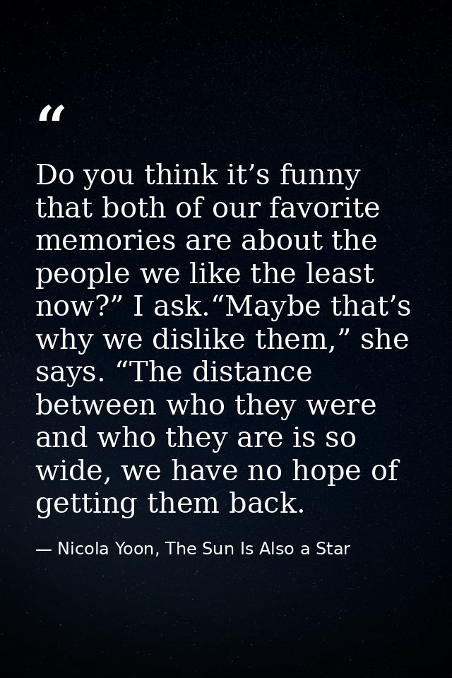 Do you think it’s funny that both of our favorite memories are about the people we like the least now?” I ask.“Maybe tha — Nicola Yoon, The Sun Is Also a Star