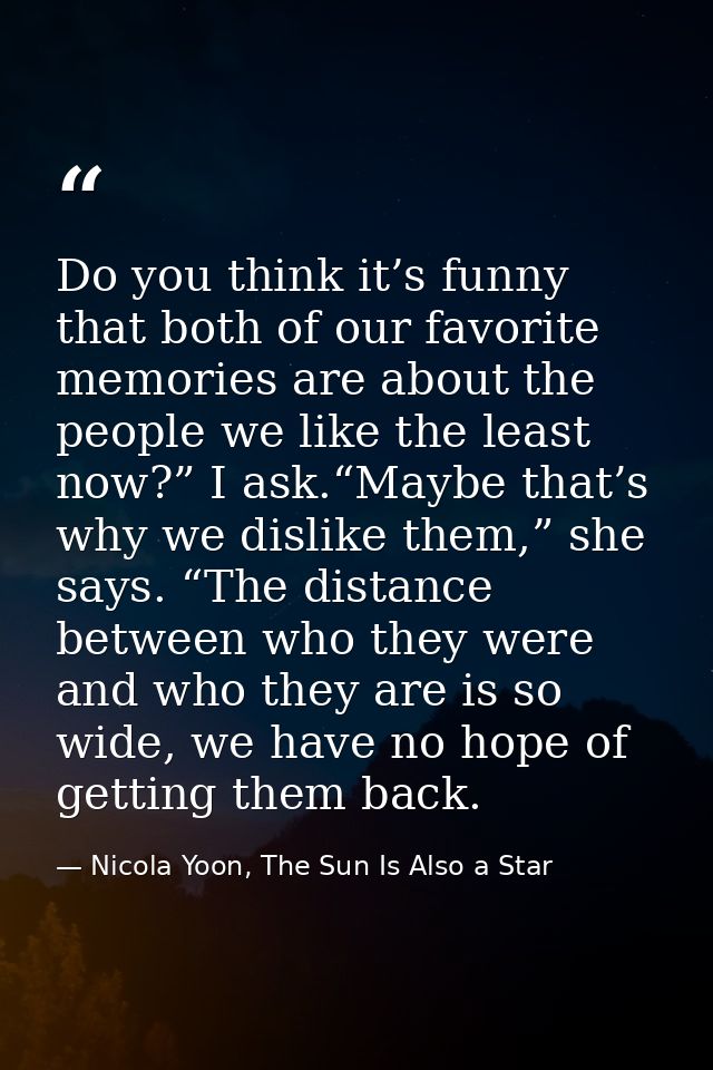 Do you think it’s funny that both of our favorite memories are about the people we like the least now?” I ask.“Maybe tha — Nicola Yoon, The Sun Is Also a Star