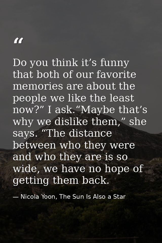 Do you think it’s funny that both of our favorite memories are about the people we like the least now?” I ask.“Maybe tha — Nicola Yoon, The Sun Is Also a Star