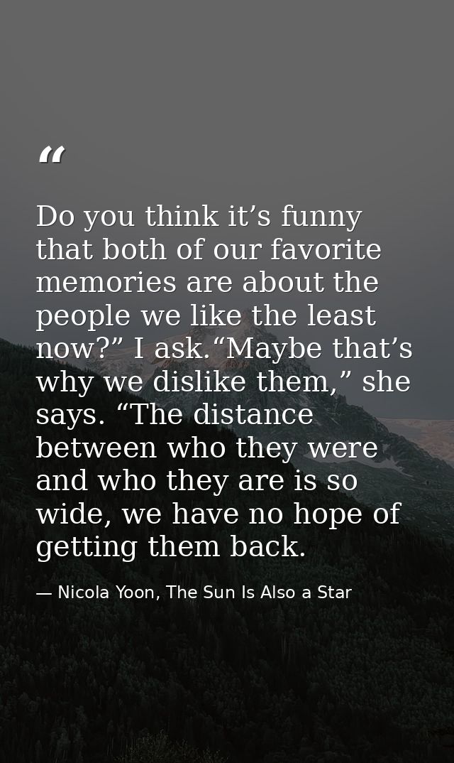 Do you think it’s funny that both of our favorite memories are about the people we like the least now?” I ask.“Maybe tha — Nicola Yoon, The Sun Is Also a Star