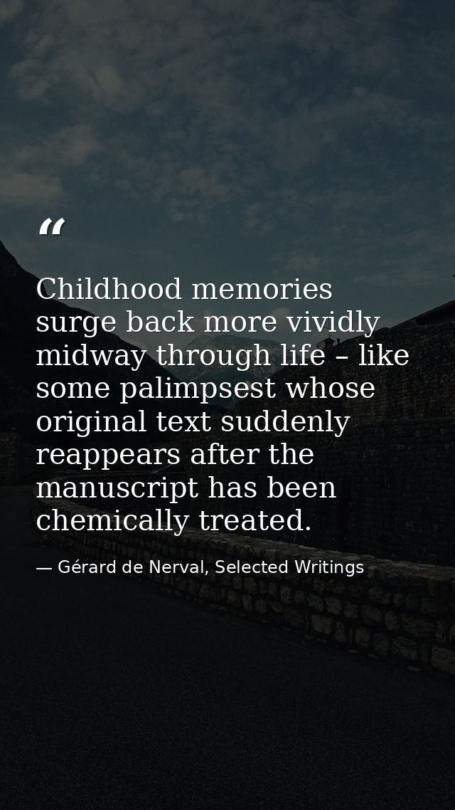 Childhood memories surge back more vividly midway through life – like some palimpsest whose original text suddenly reapp — Gérard de Nerval, Selected Writings