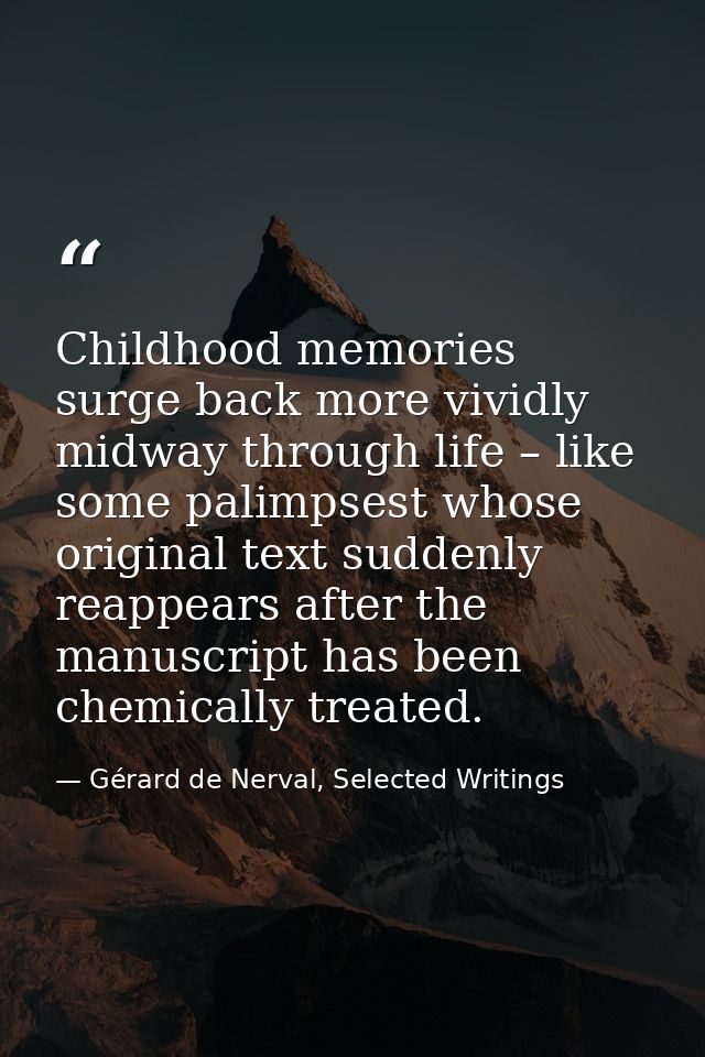 Childhood memories surge back more vividly midway through life – like some palimpsest whose original text suddenly reapp — Gérard de Nerval, Selected Writings