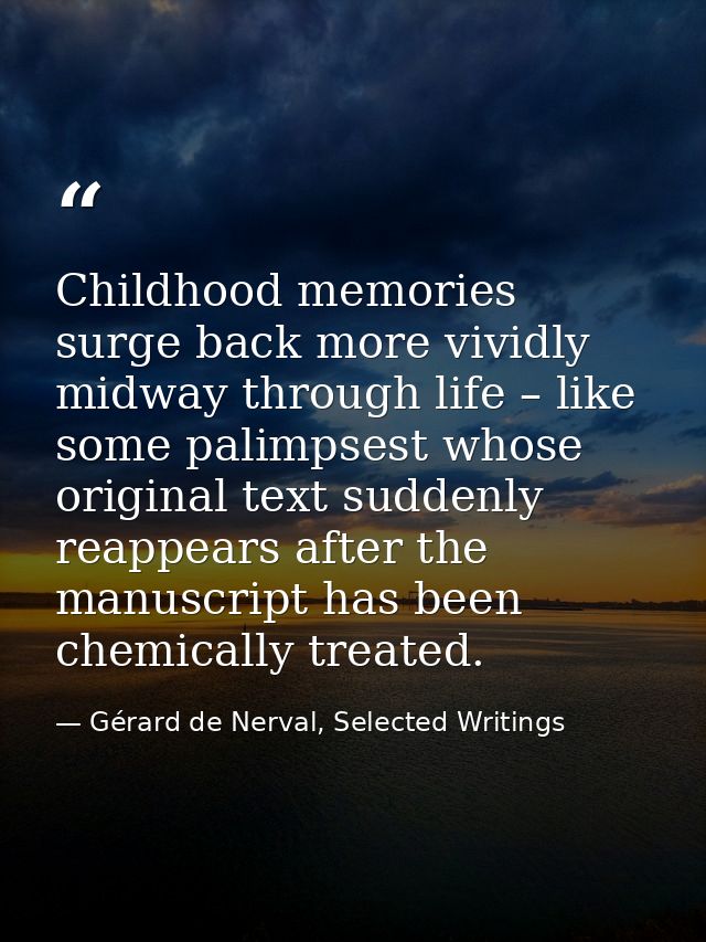 Childhood memories surge back more vividly midway through life – like some palimpsest whose original text suddenly reapp — Gérard de Nerval, Selected Writings