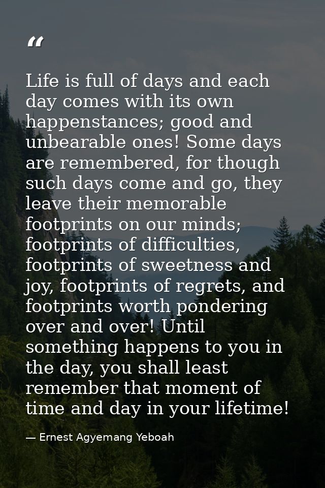 Life is full of days and each day comes with its own happenstances; good and unbearable ones! Some days are remembered,  — Ernest Agyemang Yeboah