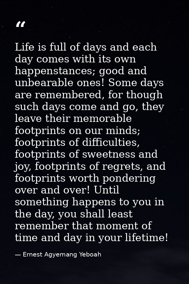 Life is full of days and each day comes with its own happenstances; good and unbearable ones! Some days are remembered,  — Ernest Agyemang Yeboah