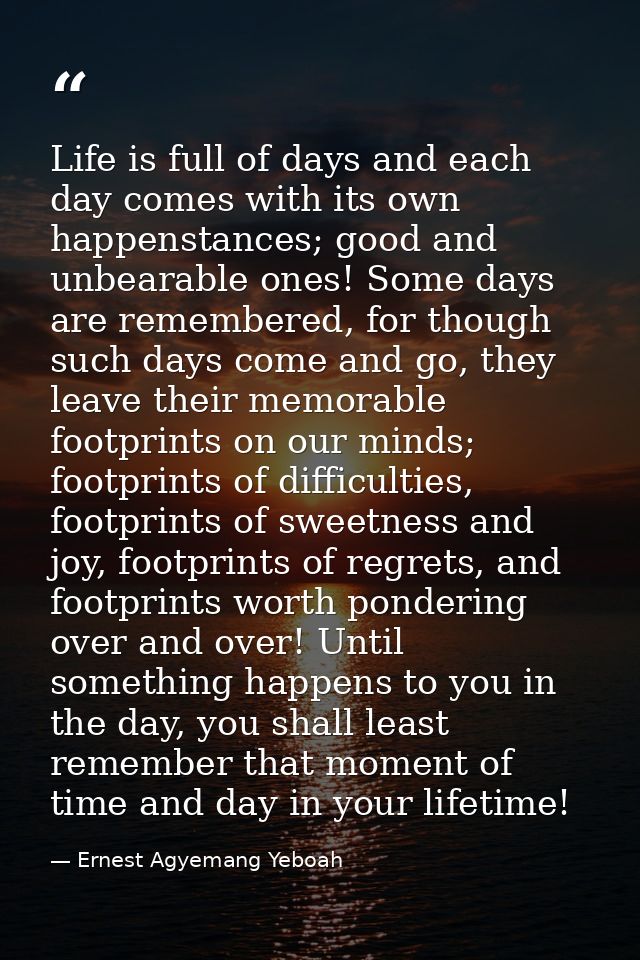 Life is full of days and each day comes with its own happenstances; good and unbearable ones! Some days are remembered,  — Ernest Agyemang Yeboah