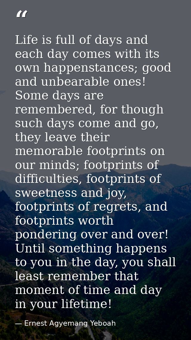 Life is full of days and each day comes with its own happenstances; good and unbearable ones! Some days are remembered,  — Ernest Agyemang Yeboah