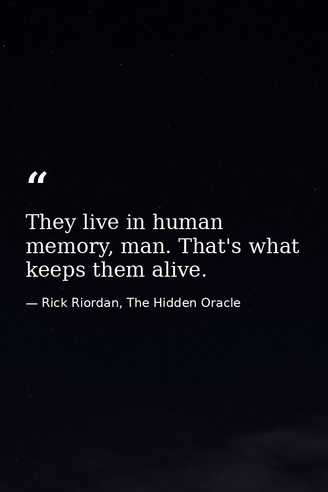 They live in human memory, man. That's what keeps them alive. — Rick Riordan, The Hidden Oracle