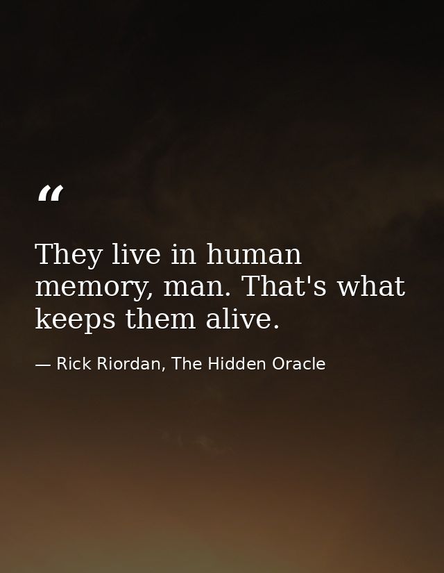 They live in human memory, man. That's what keeps them alive. — Rick Riordan, The Hidden Oracle