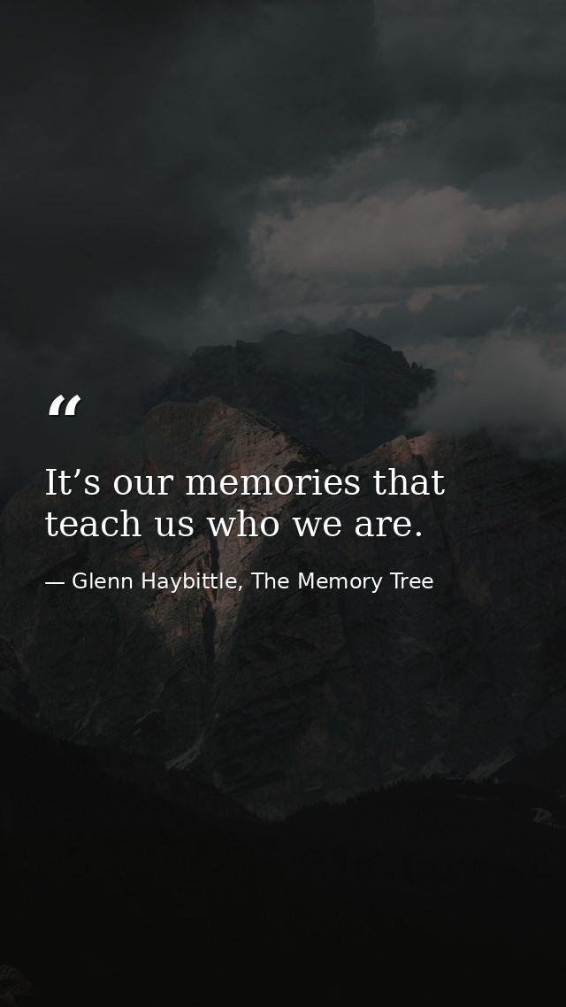 It’s our memories that teach us who we are. — Glenn Haybittle, The Memory Tree