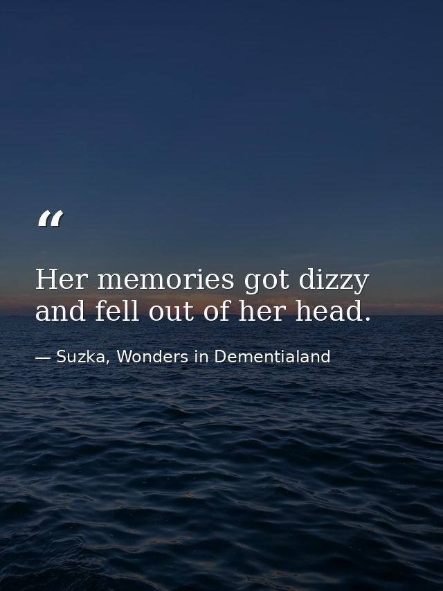 Her memories got dizzy and fell out of her head. — Suzka, Wonders in Dementialand