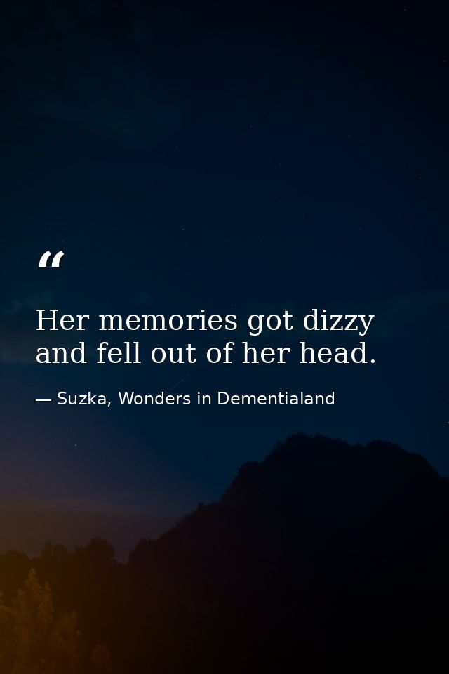 Her memories got dizzy and fell out of her head. — Suzka, Wonders in Dementialand