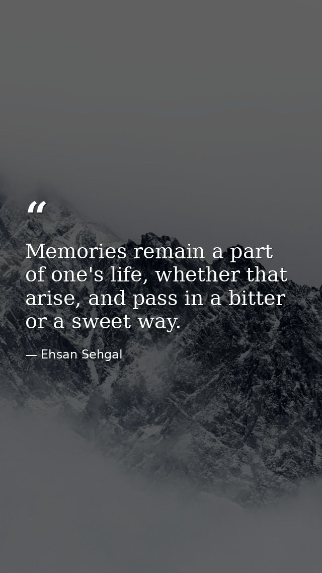 Memories remain a part of one's life, whether that arise, and pass in a bitter or a sweet way. — Ehsan Sehgal