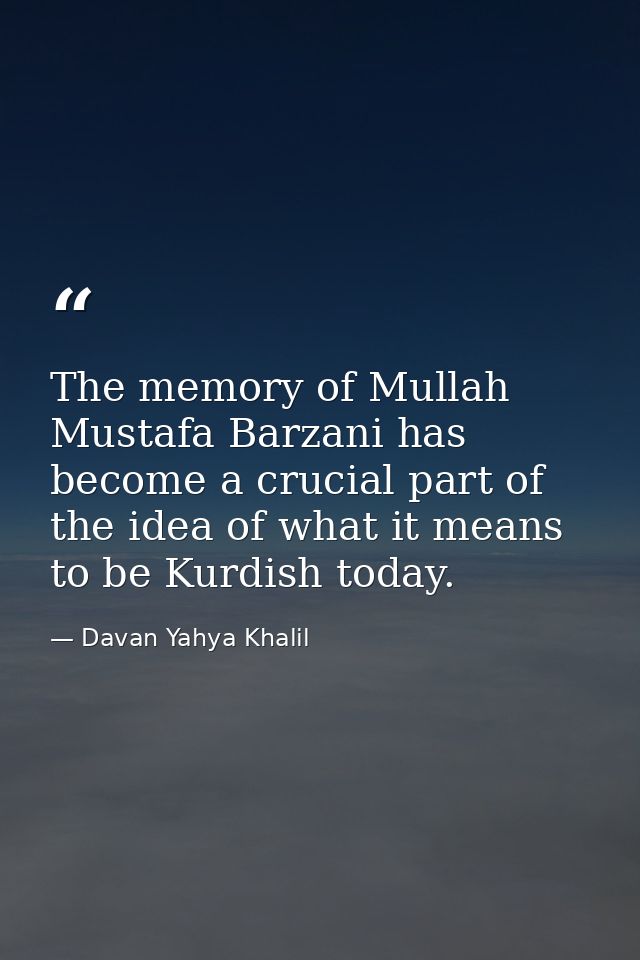 The memory of Mullah Mustafa Barzani has become a crucial part of the idea of what it means to be Kurdish today. — Davan Yahya Khalil