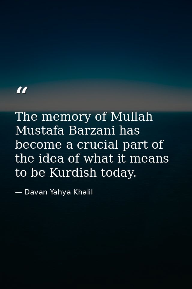 The memory of Mullah Mustafa Barzani has become a crucial part of the idea of what it means to be Kurdish today. — Davan Yahya Khalil