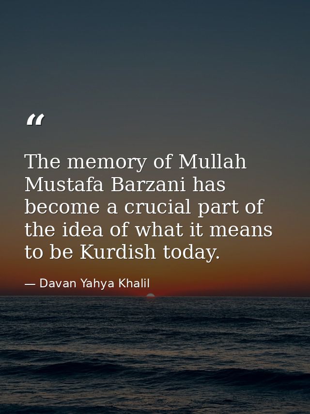 The memory of Mullah Mustafa Barzani has become a crucial part of the idea of what it means to be Kurdish today. — Davan Yahya Khalil