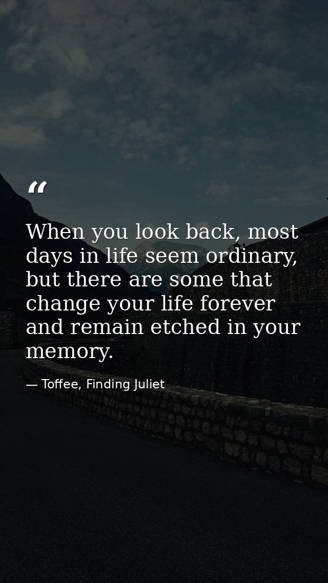 When you look back, most days in life seem ordinary, but there are some that change your life forever and remain etched  — Toffee, Finding Juliet
