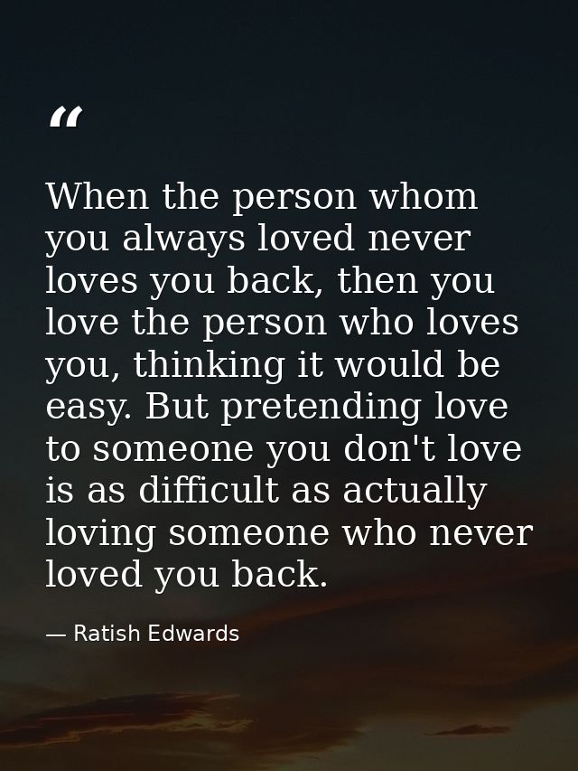 When the person whom you always loved never loves you back, then you love the person who loves you, thinking it would be — Ratish Edwards