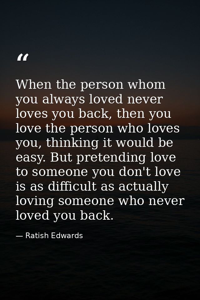 When the person whom you always loved never loves you back, then you love the person who loves you, thinking it would be — Ratish Edwards