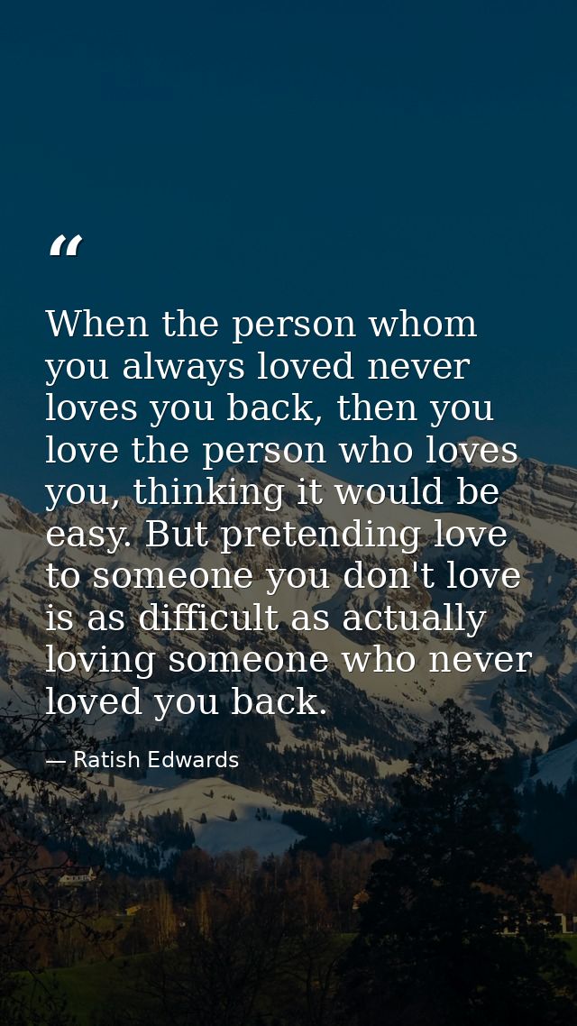 When the person whom you always loved never loves you back, then you love the person who loves you, thinking it would be — Ratish Edwards